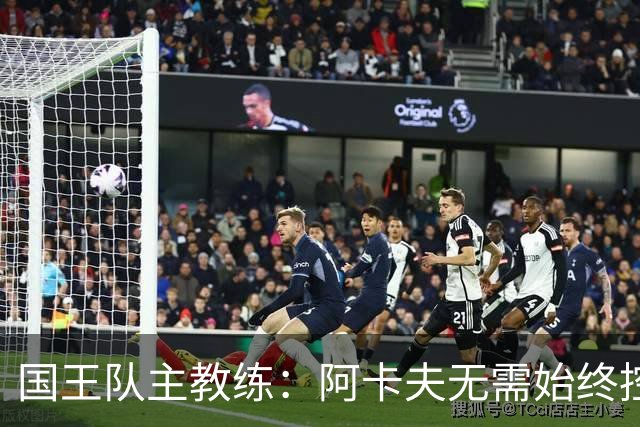 国王队主教练：阿卡夫无需始终控球，弱侧接球能创造突破机会